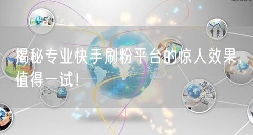 揭秘专业快手刷粉平台的惊人效果，值得一试！