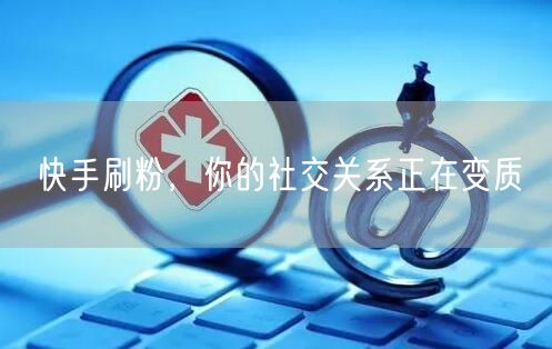 快手刷粉，你的社交关系正在变质