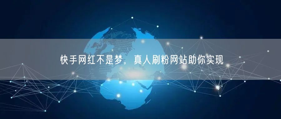 快手网红不是梦，真人刷粉网站助你实现