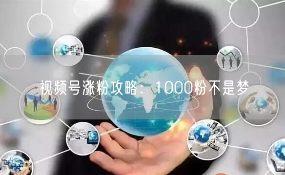视频号涨粉攻略：1000粉不是梦