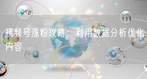 视频号涨粉攻略：利用数据分析优化内容