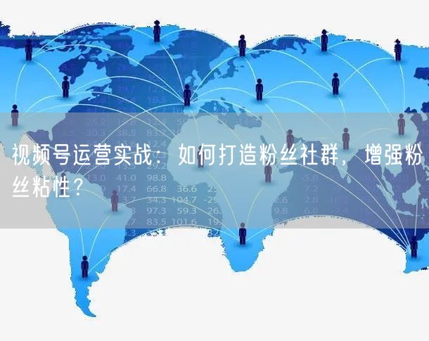 视频号运营实战：如何打造粉丝社群，增强粉丝粘性？