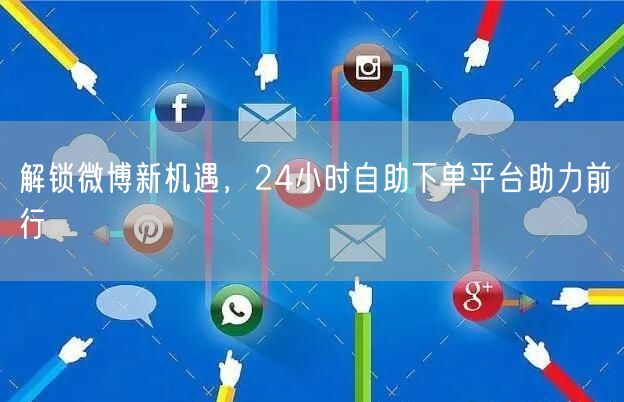 解锁微博新机遇，24小时自助下单平台助力前行