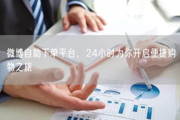微博自助下单平台，24小时为你开启便捷购物之旅
