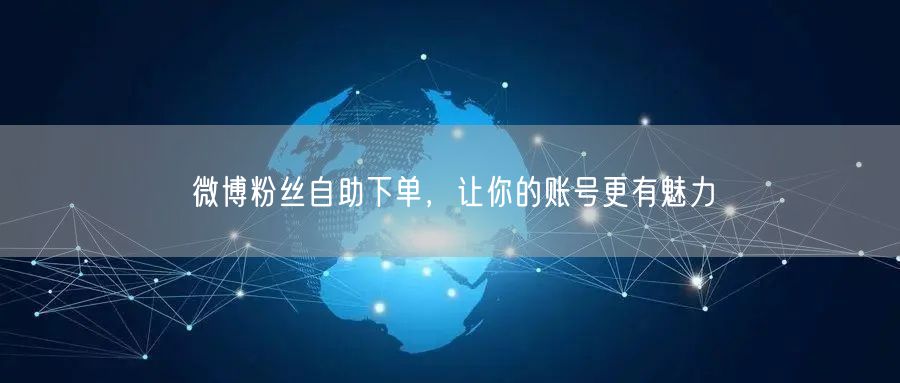 微博粉丝自助下单，让你的账号更有魅力