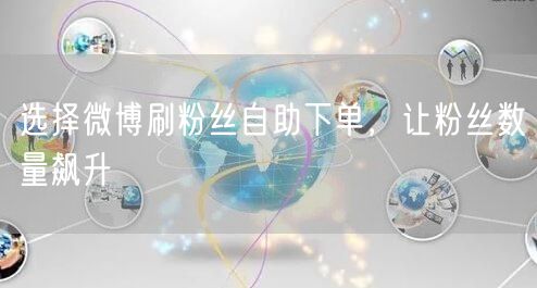 选择微博刷粉丝自助下单，让粉丝数量飙升