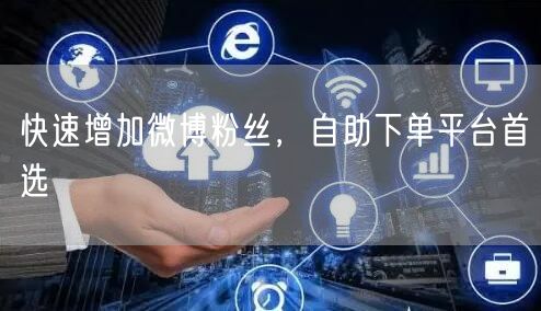 快速增加微博粉丝，自助下单平台首选