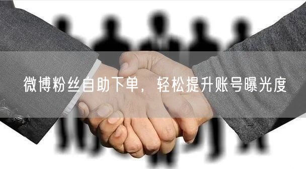微博粉丝自助下单，轻松提升账号曝光度