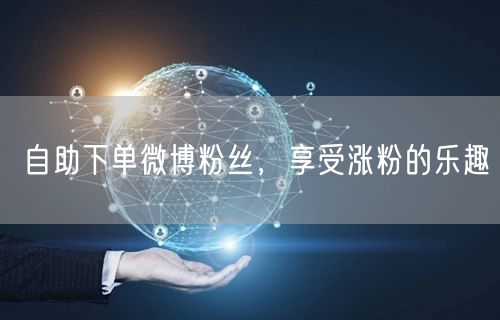 自助下单微博粉丝，享受涨粉的乐趣