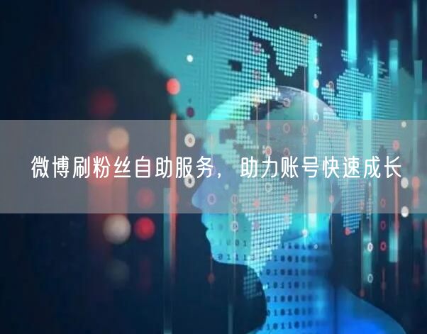 微博刷粉丝自助服务，助力账号快速成长