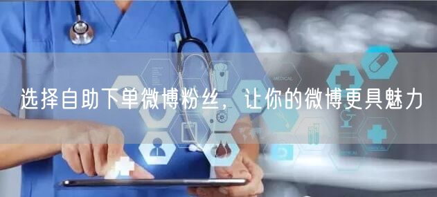选择自助下单微博粉丝，让你的微博更具魅力