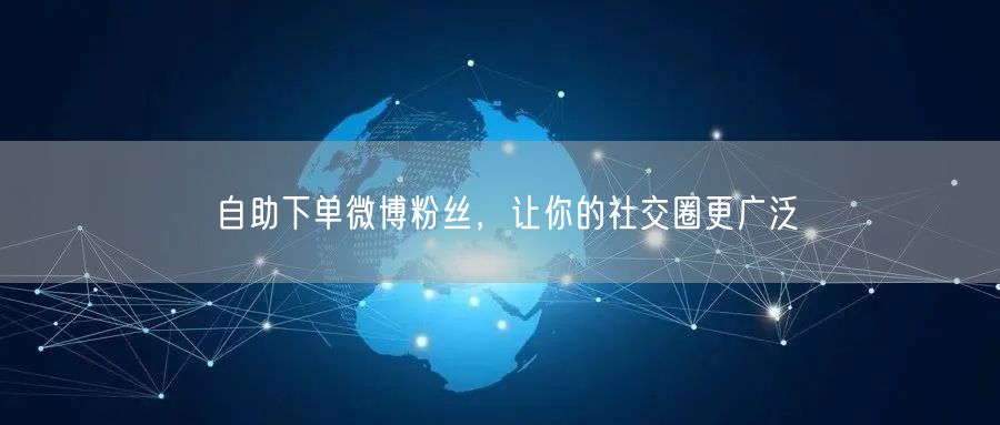 自助下单微博粉丝，让你的社交圈更广泛