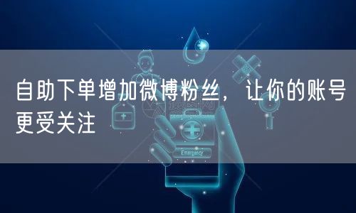 自助下单增加微博粉丝，让你的账号更受关注