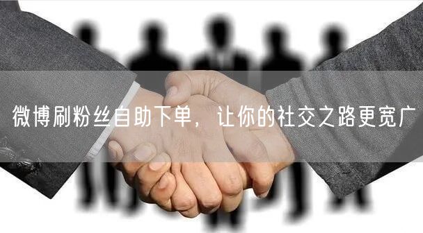 微博刷粉丝自助下单，让你的社交之路更宽广