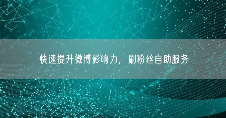 快速提升微博影响力，刷粉丝自助服务
