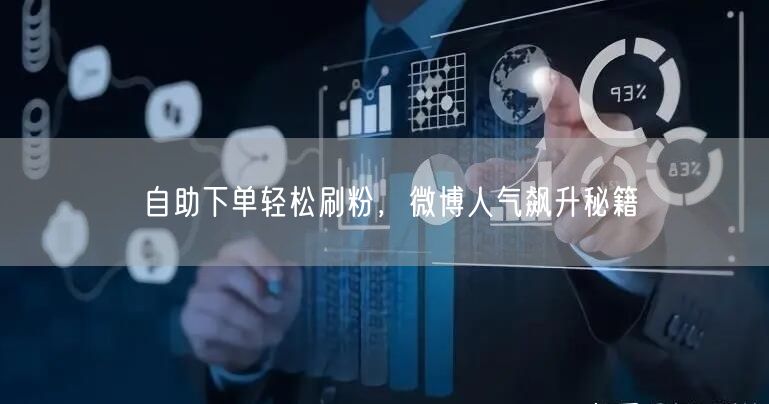 自助下单轻松刷粉，微博人气飙升秘籍