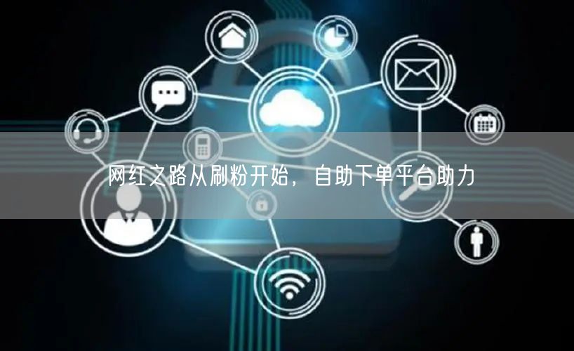网红之路从刷粉开始，自助下单平台助力