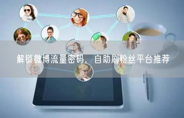 解锁微博流量密码，自助刷粉丝平台推荐