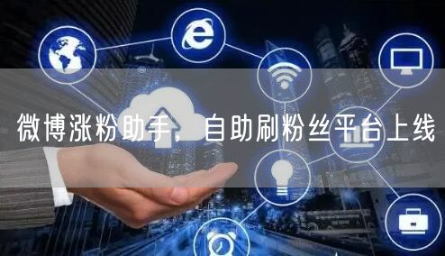 微博涨粉助手，自助刷粉丝平台上线