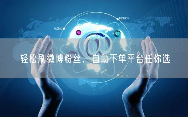 轻松刷微博粉丝，自助下单平台任你选