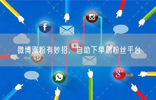 微博涨粉有妙招，自助下单刷粉丝平台