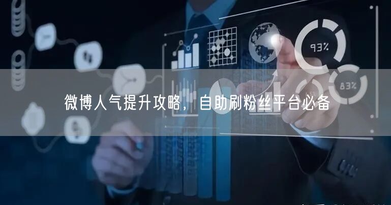 微博人气提升攻略，自助刷粉丝平台必备