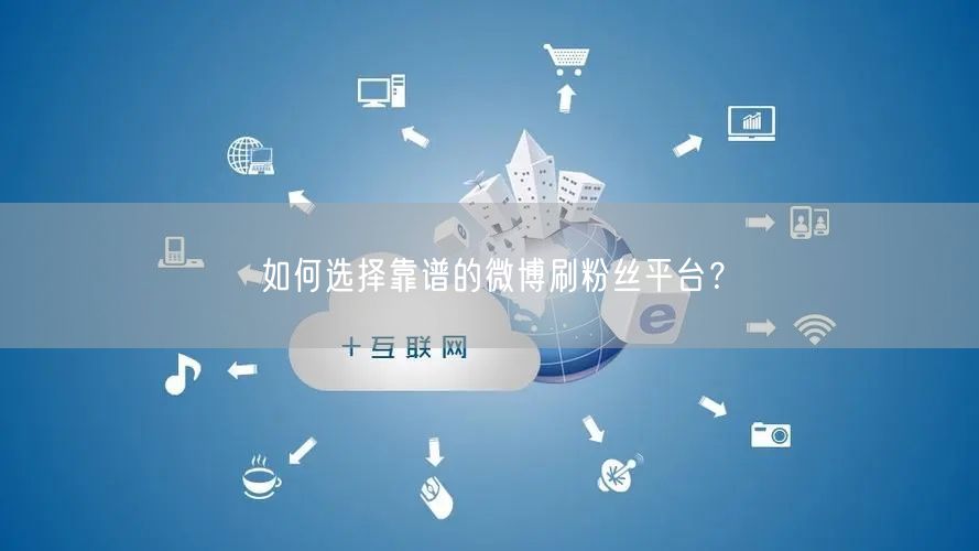 如何选择靠谱的微博刷粉丝平台？
