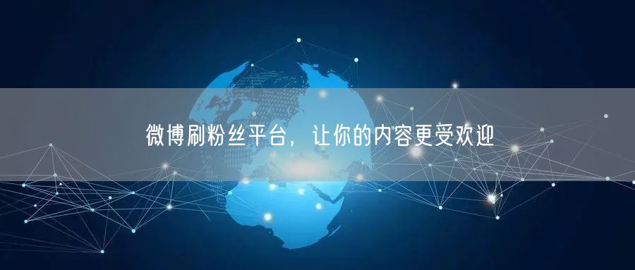 微博刷粉丝平台，让你的内容更受欢迎