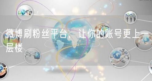 微博刷粉丝平台，让你的账号更上一层楼