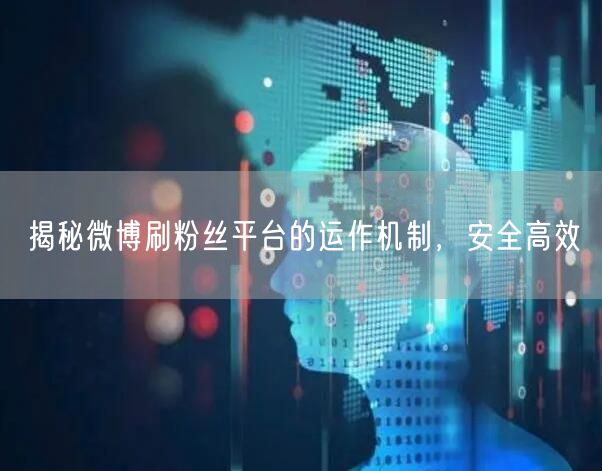 揭秘微博刷粉丝平台的运作机制，安全高效