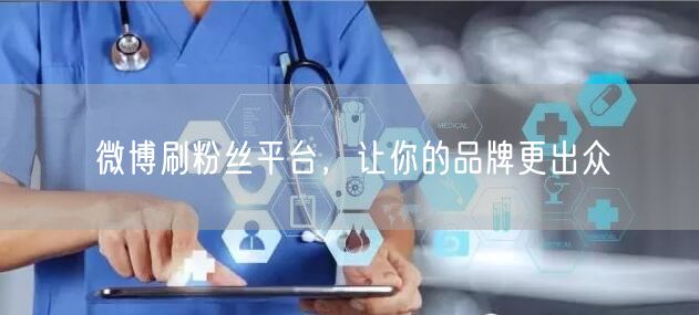 微博刷粉丝平台，让你的品牌更出众