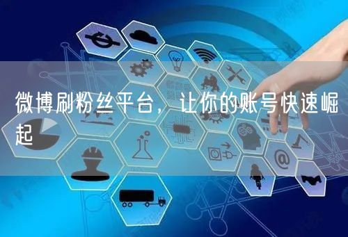 微博刷粉丝平台，让你的账号快速崛起