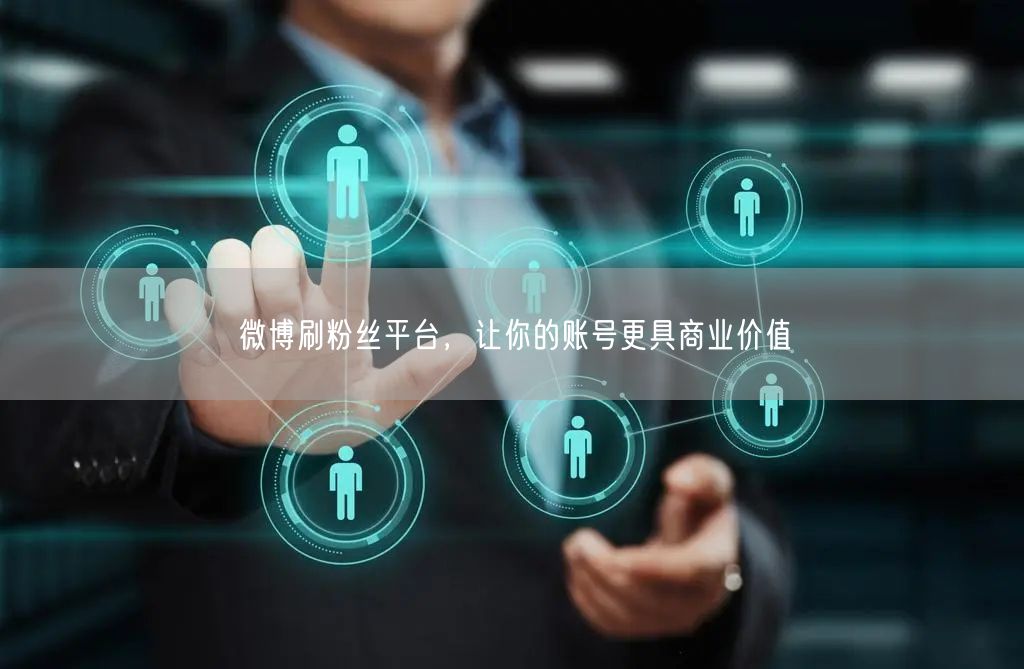 微博刷粉丝平台，让你的账号更具商业价值