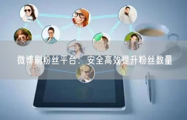 微博刷粉丝平台：安全高效提升粉丝数量