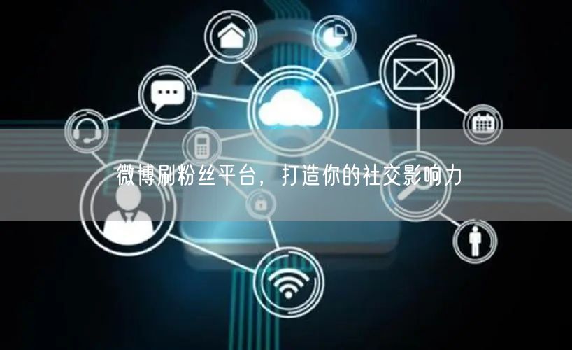 微博刷粉丝平台，打造你的社交影响力