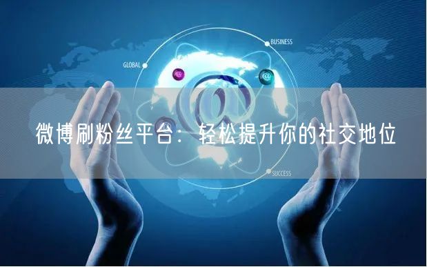 微博刷粉丝平台：轻松提升你的社交地位
