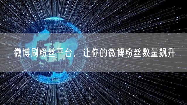 微博刷粉丝平台，让你的微博粉丝数量飙升