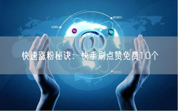 快速涨粉秘诀：快手刷点赞免费10个