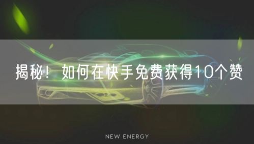 揭秘！如何在快手免费获得10个赞