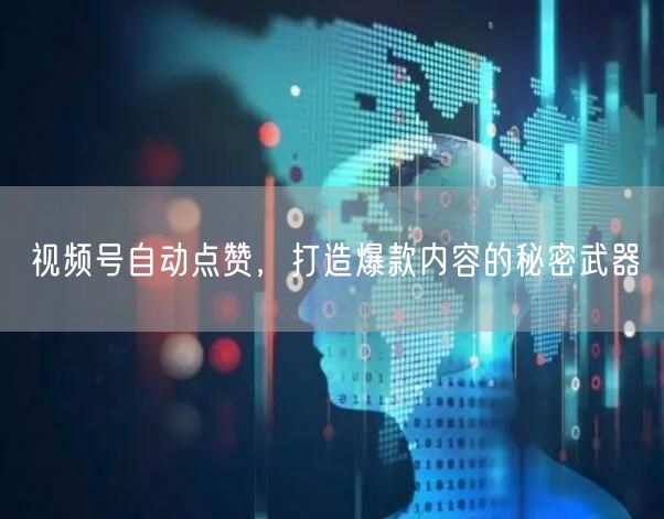视频号自动点赞，打造爆款内容的秘密武器