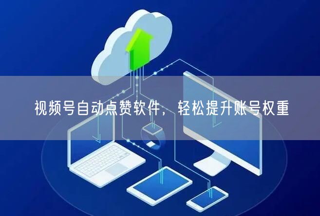 视频号自动点赞软件，轻松提升账号权重