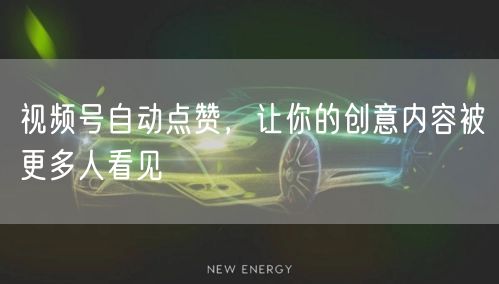 视频号自动点赞，让你的创意内容被更多人看见