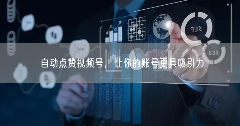 自动点赞视频号，让你的账号更具吸引力