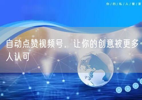自动点赞视频号，让你的创意被更多人认可