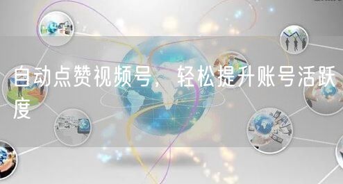 自动点赞视频号，轻松提升账号活跃度