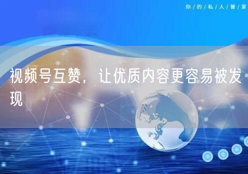视频号互赞，让优质内容更容易被发现