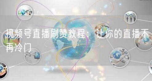 视频号直播刷赞教程：让你的直播不再冷门