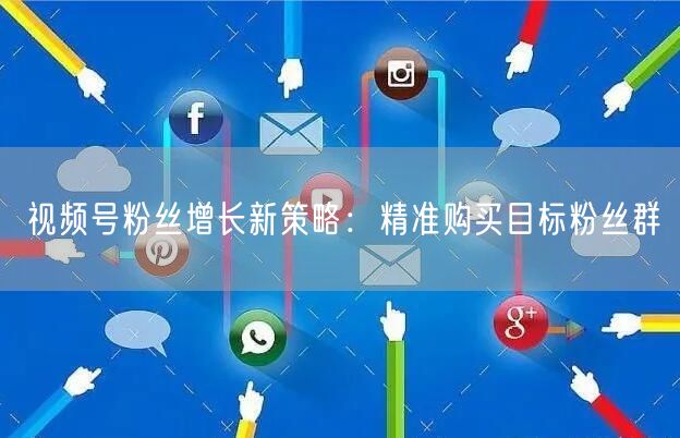 视频号粉丝增长新策略：精准购买目标粉丝群