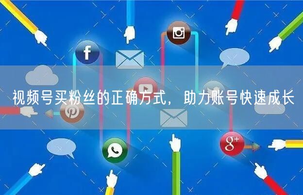 视频号买粉丝的正确方式，助力账号快速成长