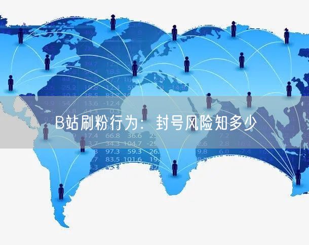 B站刷粉行为：封号风险知多少